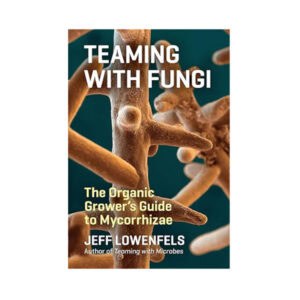 Teaming with Fungi: The Organic Grower's Guide to Mycorrhizae